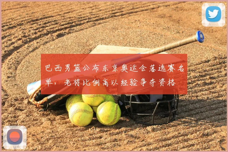 巴西男篮公布东京奥运会落选赛名单，老将比例高以经验争夺资格