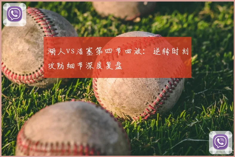 湖人vs活塞第四节回放：逆转时刻攻防细节深度复盘