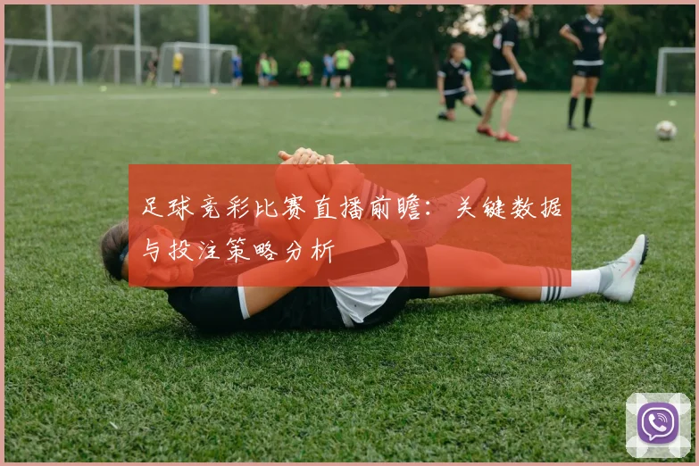 足球竞彩比赛直播前瞻：关键数据与投注策略分析