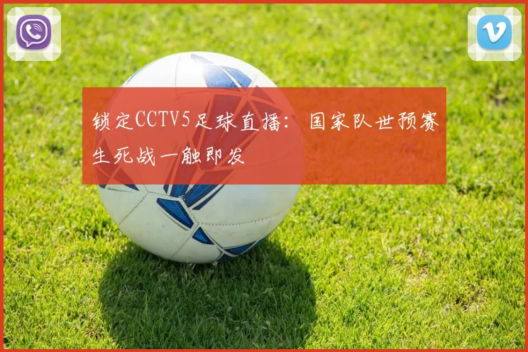 锁定CCTV5足球直播：国家队世预赛生死战一触即发