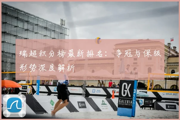 瑞超积分榜最新排名：争冠与保级形势深度解析