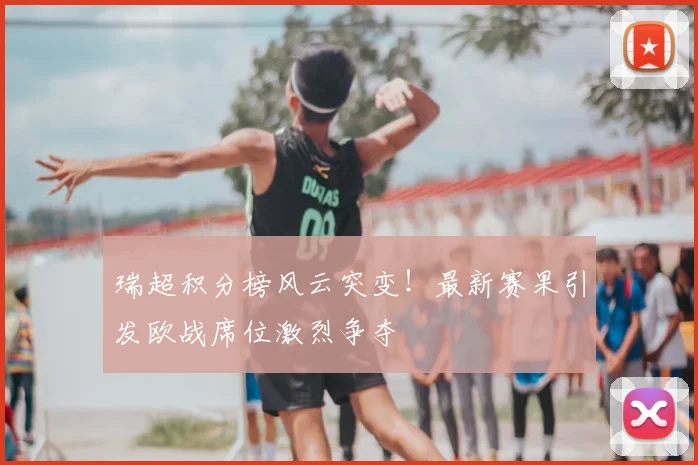 瑞超积分榜风云突变！最新赛果引发欧战席位激烈争夺