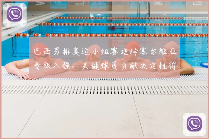 巴西男排奥运小组赛逆转塞尔维亚晋级八强，关键球员贡献决定性得分