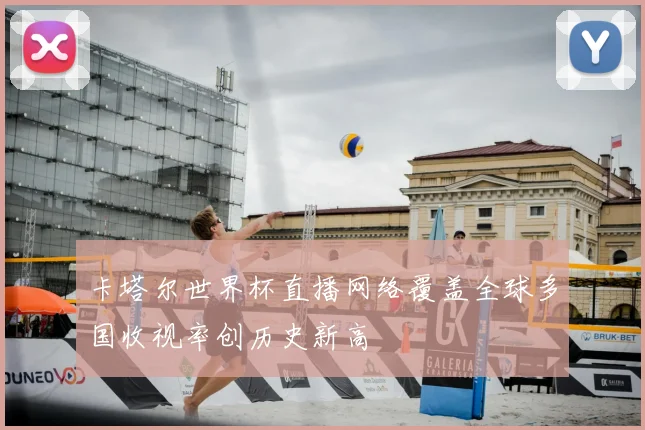 卡塔尔世界杯直播网络覆盖全球多国收视率创历史新高