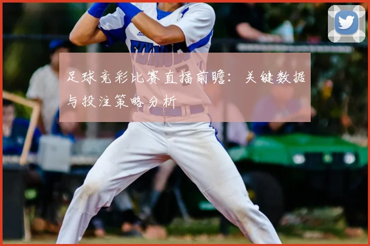 足球竞彩比赛直播前瞻：关键数据与投注策略分析