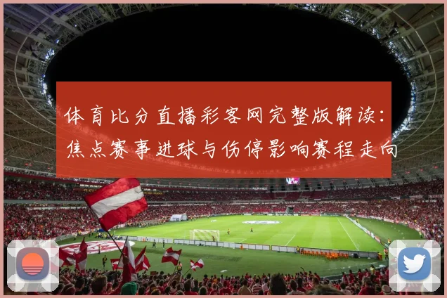 体育比分直播彩客网完整版解读：焦点赛事进球与伤停影响赛程走向