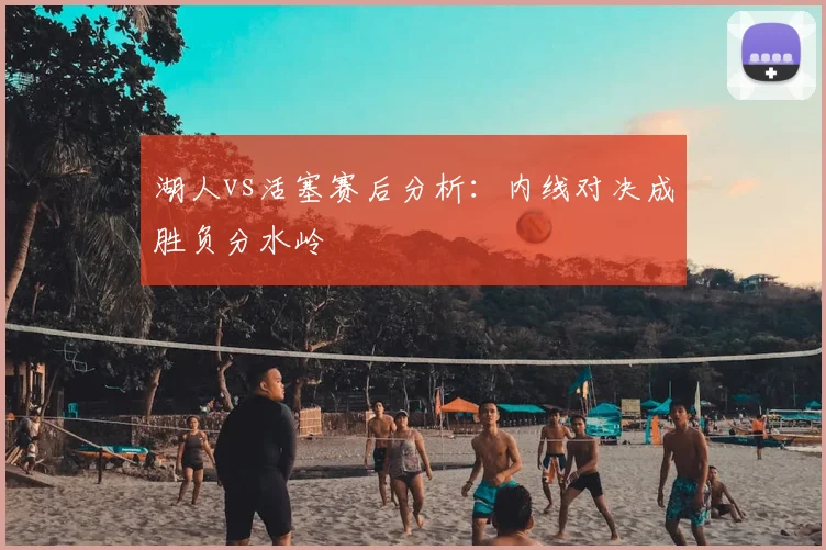 湖人vs活塞赛后分析：内线对决成胜负分水岭